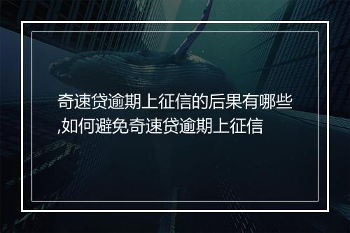 奇速贷逾期上征信的后果有哪些,如何避免奇速贷逾期上征信