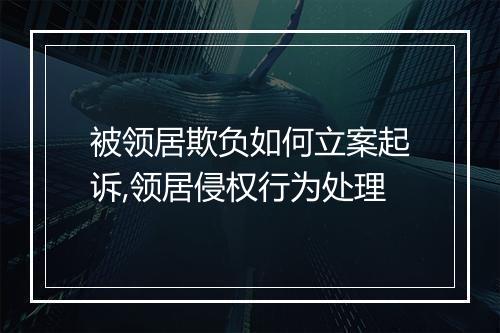 被领居欺负如何立案起诉,领居侵权行为处理