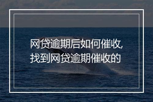 网贷逾期后如何催收,找到网贷逾期催收的