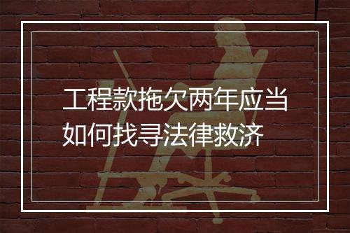 工程款拖欠两年应当如何找寻法律救济
