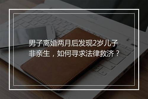 男子离婚两月后发现2岁儿子非亲生，如何寻求法律救济？