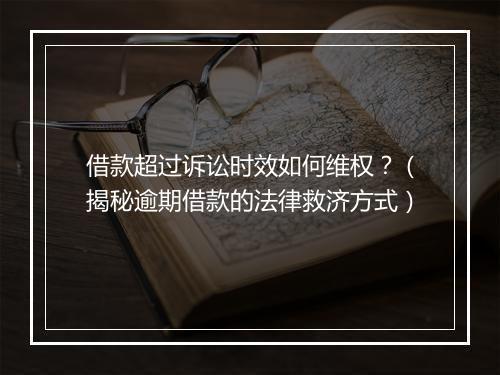借款超过诉讼时效如何维权？（揭秘逾期借款的法律救济方式）