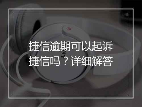 捷信逾期可以起诉捷信吗？详细解答