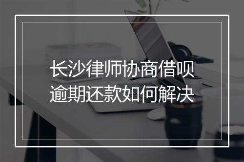 长沙律师协商借呗逾期还款如何解决