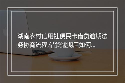 湖南农村信用社便民卡借贷逾期法务协商流程,借贷逾期后如何进行法务协商