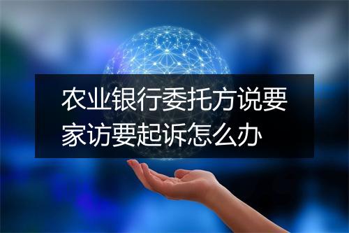 农业银行委托方说要家访要起诉怎么办