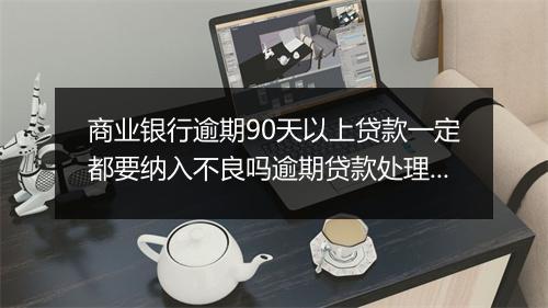 商业银行逾期90天以上贷款一定都要纳入不良吗逾期贷款处理规定解析