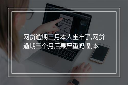 网贷逾期三月本人坐牢了,网贷逾期三个月后果严重吗 副本