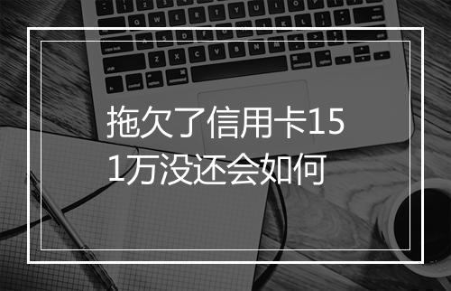 拖欠了信用卡151万没还会如何