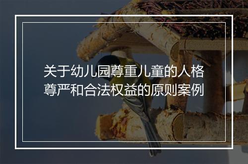关于幼儿园尊重儿童的人格尊严和合法权益的原则案例