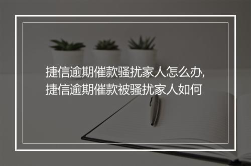 捷信逾期催款骚扰家人怎么办,捷信逾期催款被骚扰家人如何