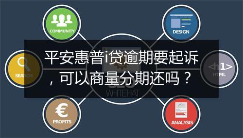 平安惠普i贷逾期要起诉，可以商量分期还吗？