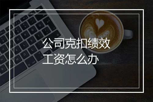 公司克扣绩效工资怎么办