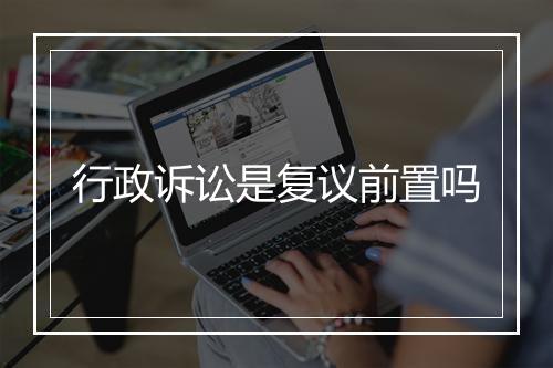 行政诉讼是复议前置吗