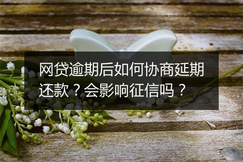 网贷逾期后如何协商延期还款？会影响征信吗？