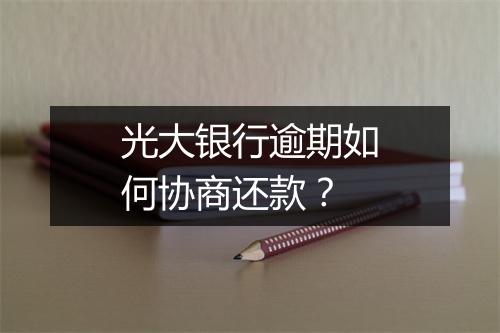 光大银行逾期如何协商还款？