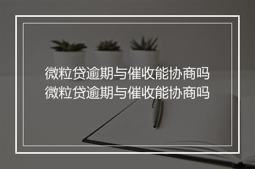 微粒贷逾期与催收能协商吗微粒贷逾期与催收能协商吗