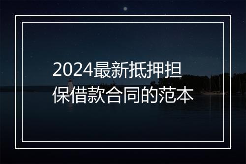 2024最新抵押担保借款合同的范本
