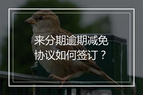 来分期逾期减免协议如何签订？
