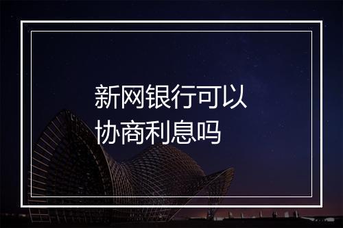 新网银行可以协商利息吗
