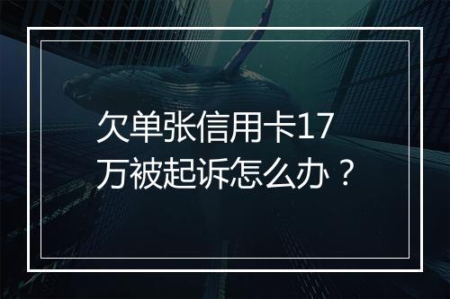 欠单张信用卡17万被起诉怎么办？