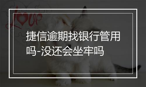 捷信逾期找银行管用吗-没还会坐牢吗