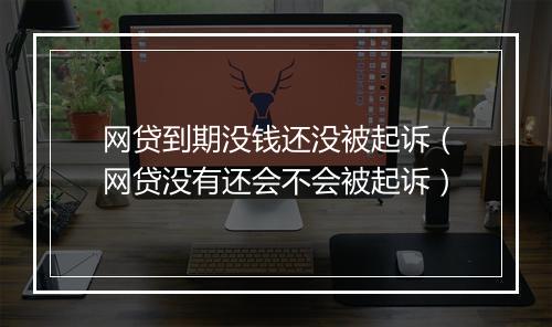 网贷到期没钱还没被起诉（网贷没有还会不会被起诉）