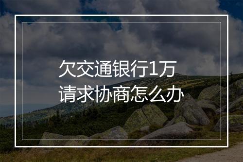 欠交通银行1万请求协商怎么办