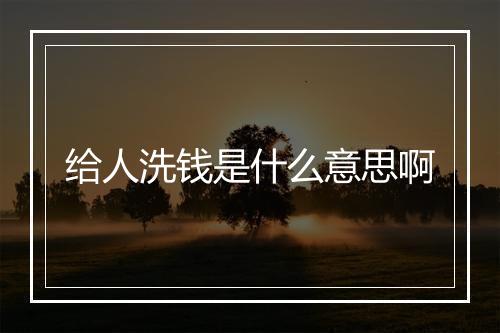 给人洗钱是什么意思啊
