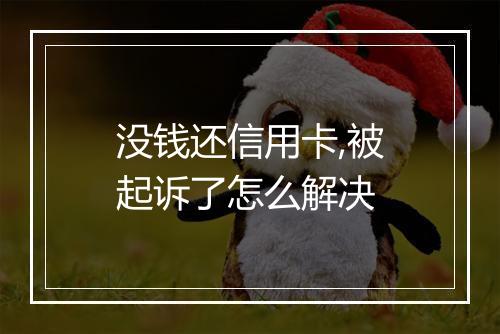 没钱还信用卡,被起诉了怎么解决