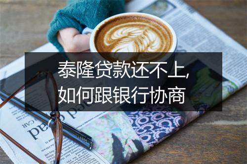 泰隆贷款还不上,如何跟银行协商