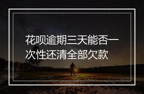 花呗逾期三天能否一次性还清全部欠款