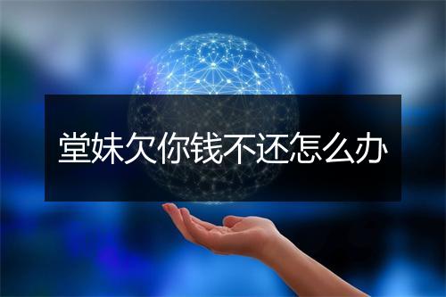 堂妹欠你钱不还怎么办