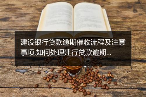 建设银行贷款逾期催收流程及注意事项,如何处理建行贷款逾期问题