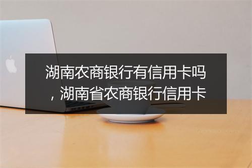 湖南农商银行有信用卡吗，湖南省农商银行信用卡