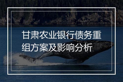 甘肃农业银行债务重组方案及影响分析