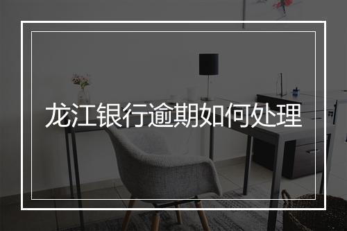 龙江银行逾期如何处理