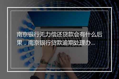南京银行无力偿还贷款会有什么后果，南京银行贷款逾期处理办法