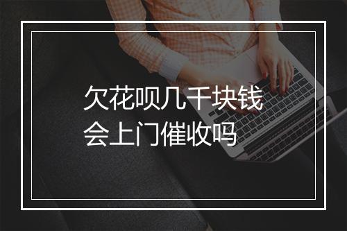 欠花呗几千块钱会上门催收吗