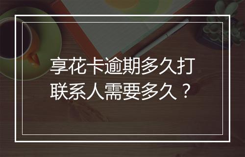 享花卡逾期多久打联系人需要多久？