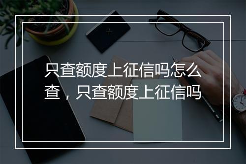 只查额度上征信吗怎么查，只查额度上征信吗
