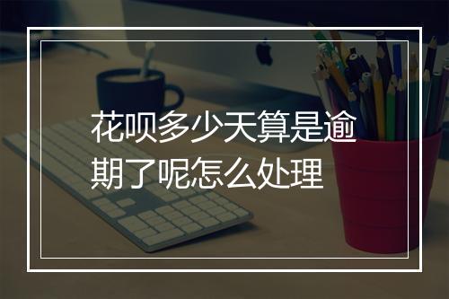 花呗多少天算是逾期了呢怎么处理