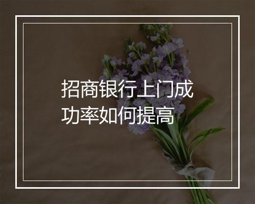 招商银行上门成功率如何提高
