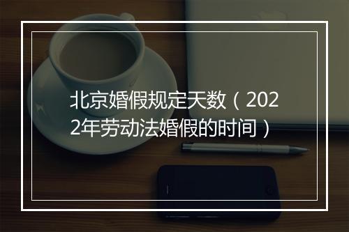 北京婚假规定天数（2022年劳动法婚假的时间）