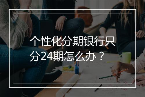 个性化分期银行只分24期怎么办？