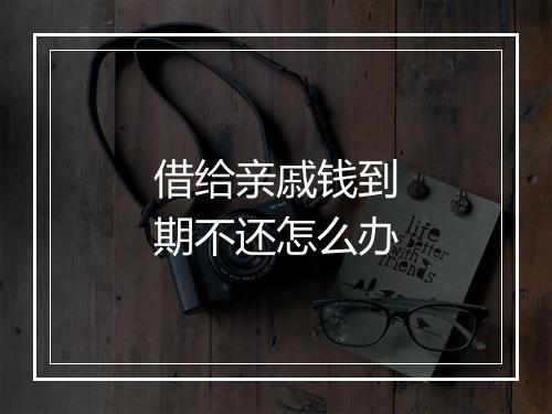 借给亲戚钱到期不还怎么办