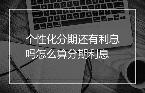 个性化分期还有利息吗怎么算分期利息