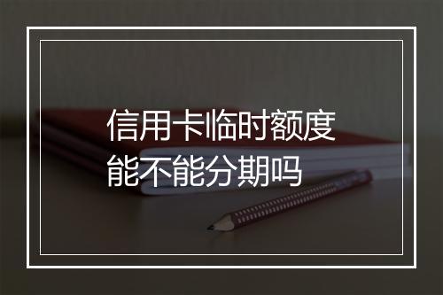 信用卡临时额度能不能分期吗
