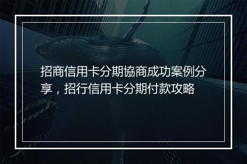 招商信用卡分期協商成功案例分享，招行信用卡分期付款攻略
