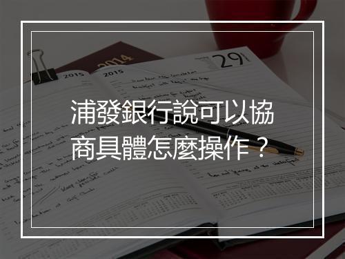 浦發銀行說可以協商具體怎麼操作？